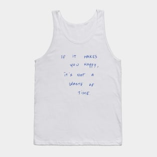 If It Makes You Happy, It‘s Not A Waste Of Time Tank Top